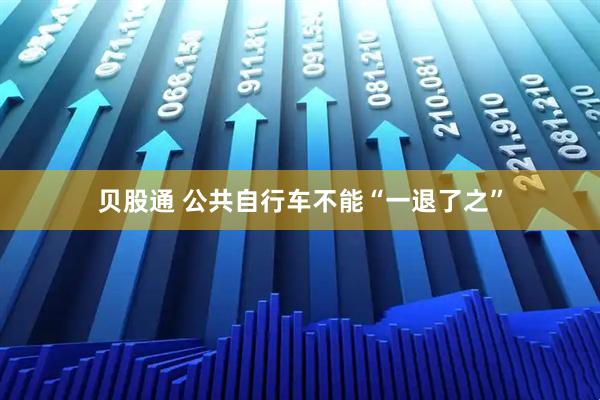 贝股通 公共自行车不能“一退了之”