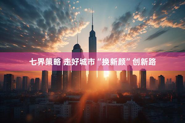 七界策略 走好城市“换新颜”创新路