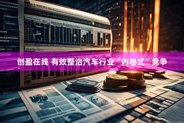 创盈在线 有效整治汽车行业“内卷式”竞争