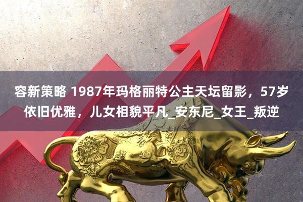 容新策略 1987年玛格丽特公主天坛留影，57岁依旧优雅，儿女相貌平凡_安东尼_女王_叛逆
