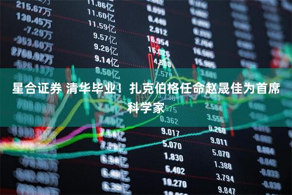 星合证券 清华毕业！扎克伯格任命赵晟佳为首席科学家