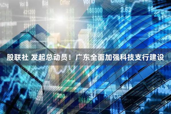 股联社 发起总动员！广东全面加强科技支行建设
