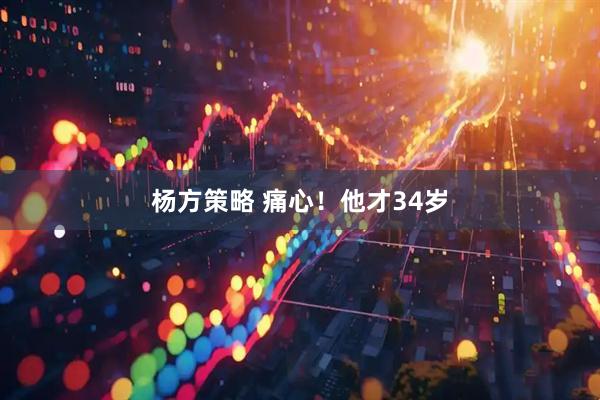 杨方策略 痛心！他才34岁