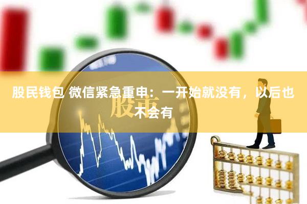股民钱包 微信紧急重申：一开始就没有，以后也不会有