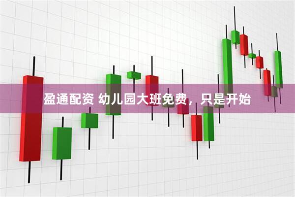 盈通配资 幼儿园大班免费，只是开始