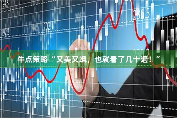 牛点策略 “又美又飒，也就看了几十遍！”