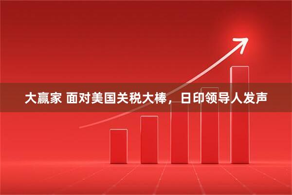 大赢家 面对美国关税大棒，日印领导人发声
