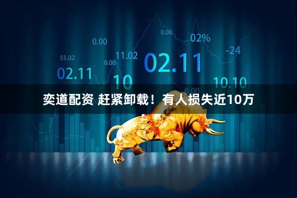 奕道配资 赶紧卸载！有人损失近10万