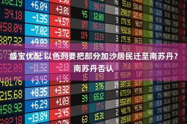 盛宝优配 以色列要把部分加沙居民迁至南苏丹？南苏丹否认