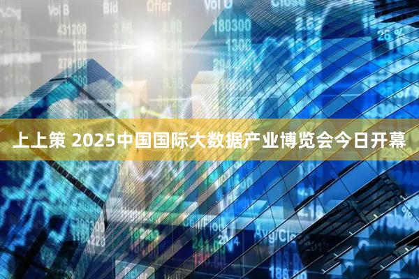 上上策 2025中国国际大数据产业博览会今日开幕