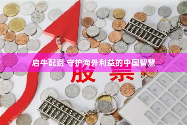 启牛配资 守护海外利益的中国智慧