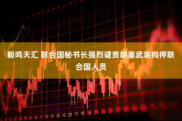 毅鸣天汇 联合国秘书长强烈谴责胡塞武装拘押联合国人员