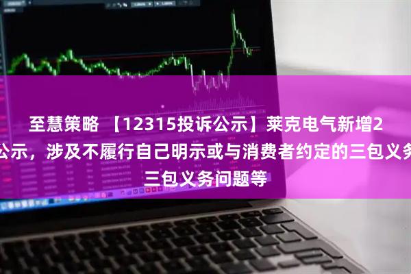至慧策略 【12315投诉公示】莱克电气新增2件投诉公示，涉及不履行自己明示或与消费者约定的三包义务问题等