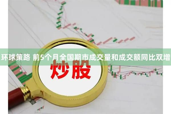 环球策路 前5个月全国期市成交量和成交额同比双增
