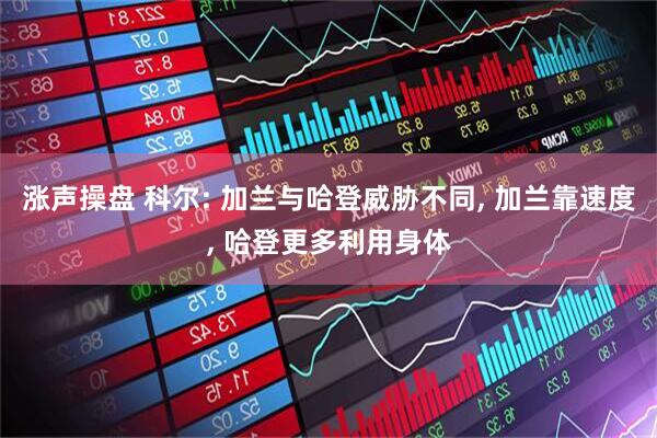 涨声操盘 科尔: 加兰与哈登威胁不同, 加兰靠速度, 哈登更多利用身体