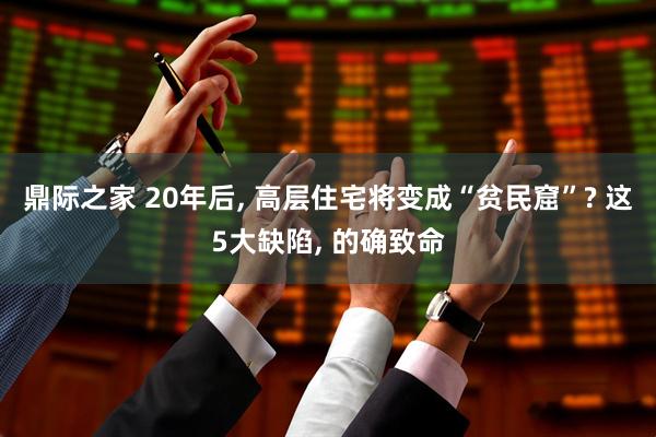 鼎际之家 20年后, 高层住宅将变成“贫民窟”? 这5大缺陷, 的确致命